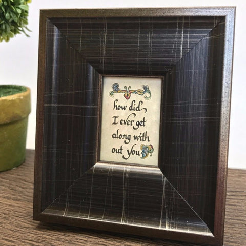 "How Did I ever get Along Without You" Framed Calligraphy Quote